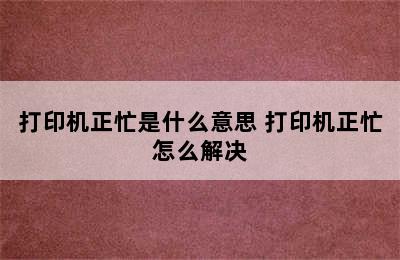 打印机正忙是什么意思 打印机正忙怎么解决